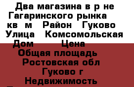 Два магазина в р-не Гагаринского рынка, 80 кв. м › Район ­ Гуково › Улица ­ Комсомольская › Дом ­ 48 › Цена ­ 2 950 000 › Общая площадь ­ 80 - Ростовская обл., Гуково г. Недвижимость » Помещения продажа   . Ростовская обл.,Гуково г.